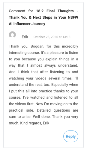 Erik (October 28, 2025 at 13:13): Thank you, Bogdan, for this incredibly interesting course. It’s a pleasure to listen to you because you explain things in a way that I almost always understand. And I think that after listening to and watching your videos several times, I’ll understand the rest, too. Especially when I put this all into practice thanks to your course. I’ve watched and listened to all the videos first. Now I’m moving on to the practical side. Detailed questions are sure to arise. Well done. Thank you very much. Kind regards, Erik